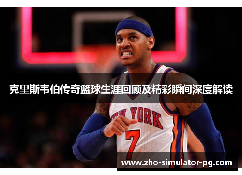 克里斯韦伯传奇篮球生涯回顾及精彩瞬间深度解读 克里斯韦伯传奇篮球生涯回顾及精彩瞬间深度解读