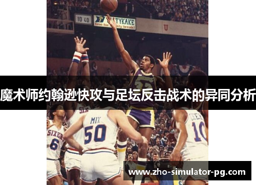 魔术师约翰逊快攻与足坛反击战术的异同分析 魔术师约翰逊快攻与足坛反击战术的异同分析