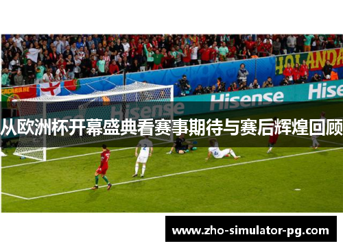 从欧洲杯开幕盛典看赛事期待与赛后辉煌回顾