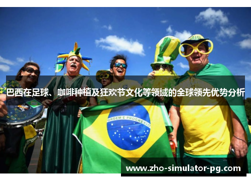 巴西在足球、咖啡种植及狂欢节文化等领域的全球领先优势分析 巴西在足球、咖啡种植及狂欢节文化等领域的全球领先优势分析