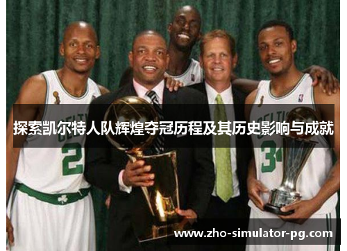 探索凯尔特人队辉煌夺冠历程及其历史影响与成就 探索凯尔特人队辉煌夺冠历程及其历史影响与成就