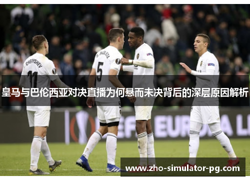 皇马与巴伦西亚对决直播为何悬而未决背后的深层原因解析