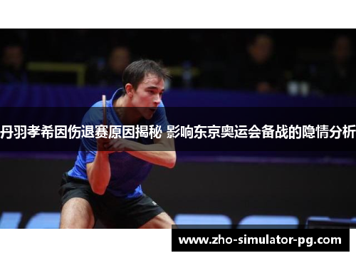 丹羽孝希因伤退赛原因揭秘 影响东京奥运会备战的隐情分析 丹羽孝希因伤退赛原因揭秘 影响东京奥运会备战的隐情分析