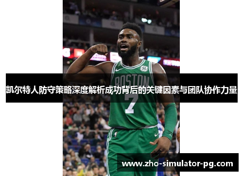 凯尔特人防守策略深度解析成功背后的关键因素与团队协作力量 凯尔特人防守策略深度解析成功背后的关键因素与团队协作力量