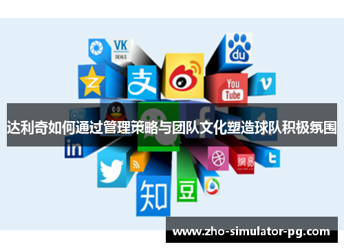 达利奇如何通过管理策略与团队文化塑造球队积极氛围 达利奇如何通过管理策略与团队文化塑造球队积极氛围
