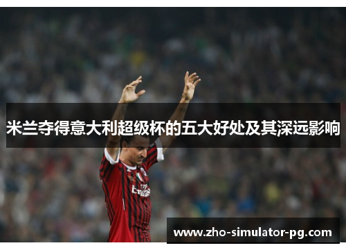 米兰夺得意大利超级杯的五大好处及其深远影响