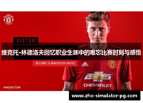 维克托·林德洛夫回忆职业生涯中的难忘比赛时刻与感悟