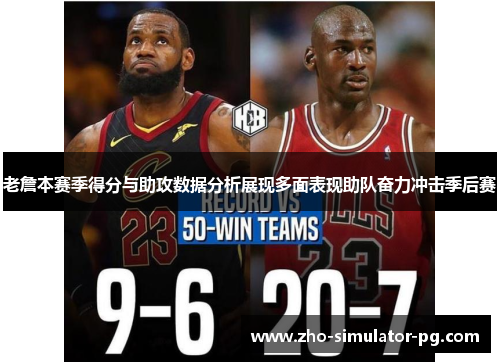 老詹本赛季得分与助攻数据分析展现多面表现助队奋力冲击季后赛 老詹本赛季得分与助攻数据分析展现多面表现助队奋力冲击季后赛