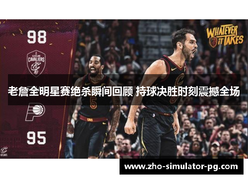 老詹全明星赛绝杀瞬间回顾 持球决胜时刻震撼全场