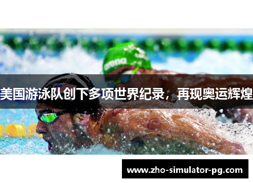 美国游泳队创下多项世界纪录,再现奥运辉煌 美国游泳队创下多项世界纪录,再现奥运辉煌