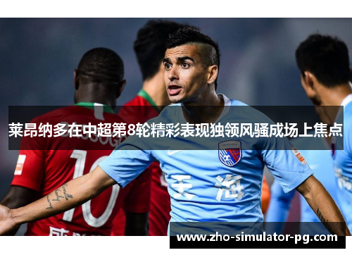 莱昂纳多在中超第8轮精彩表现独领风骚成场上焦点 莱昂纳多在中超第8轮精彩表现独领风骚成场上焦点