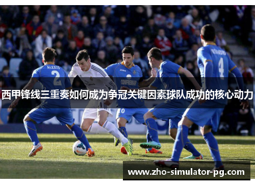 西甲锋线三重奏如何成为争冠关键因素球队成功的核心动力 西甲锋线三重奏如何成为争冠关键因素球队成功的核心动力
