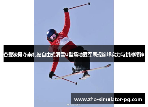 谷爱凌勇夺崇礼站自由式滑雪U型场地冠军展现巅峰实力与拼搏精神 谷爱凌勇夺崇礼站自由式滑雪U型场地冠军展现巅峰实力与拼搏精神