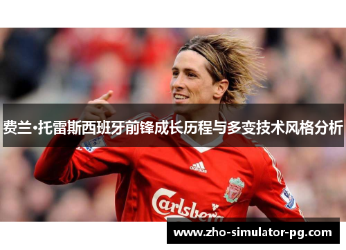 费兰·托雷斯西班牙前锋成长历程与多变技术风格分析 费兰·托雷斯西班牙前锋成长历程与多变技术风格分析