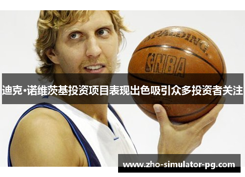 迪克·诺维茨基投资项目表现出色吸引众多投资者关注 迪克·诺维茨基投资项目表现出色吸引众多投资者关注