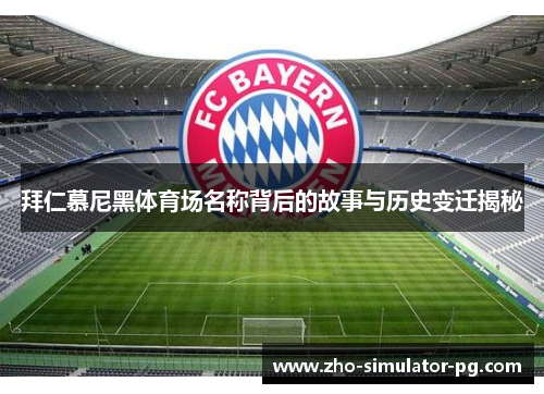 拜仁慕尼黑体育场名称背后的故事与历史变迁揭秘