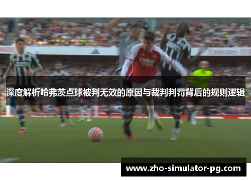 深度解析哈弗茨点球被判无效的原因与裁判判罚背后的规则逻辑
