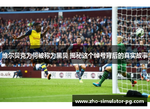 维尔贝克为何被称为黑贝 揭秘这个绰号背后的真实故事