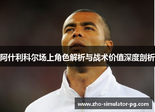 阿什利科尔场上角色解析与战术价值深度剖析 阿什利科尔场上角色解析与战术价值深度剖析