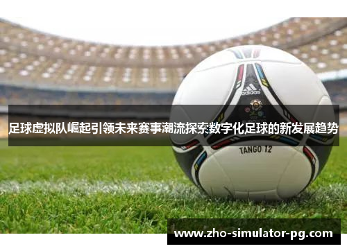 足球虚拟队崛起引领未来赛事潮流探索数字化足球的新发展趋势 足球虚拟队崛起引领未来赛事潮流探索数字化足球的新发展趋势