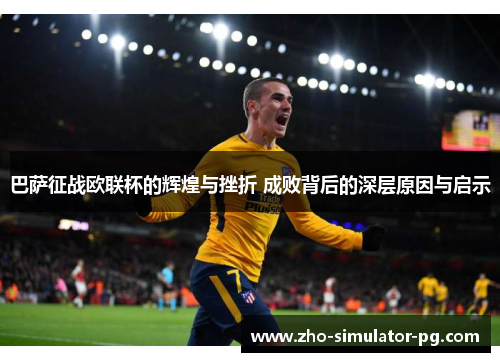巴萨征战欧联杯的辉煌与挫折 成败背后的深层原因与启示 巴萨征战欧联杯的辉煌与挫折 成败背后的深层原因与启示