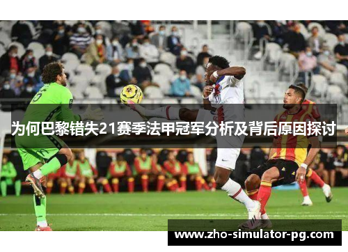 为何巴黎错失21赛季法甲冠军分析及背后原因探讨