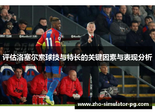 评估洛塞尔索球技与特长的关键因素与表现分析 评估洛塞尔索球技与特长的关键因素与表现分析
