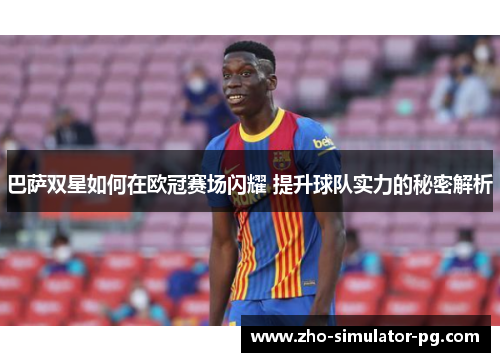 巴萨双星如何在欧冠赛场闪耀 提升球队实力的秘密解析 巴萨双星如何在欧冠赛场闪耀 提升球队实力的秘密解析