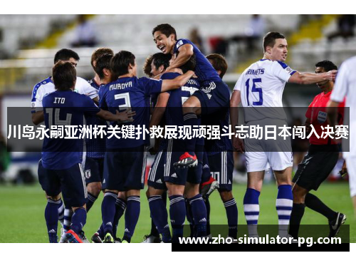 川岛永嗣亚洲杯关键扑救展现顽强斗志助日本闯入决赛