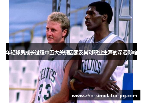 年轻球员成长过程中五大关键因素及其对职业生涯的深远影响 年轻球员成长过程中五大关键因素及其对职业生涯的深远影响