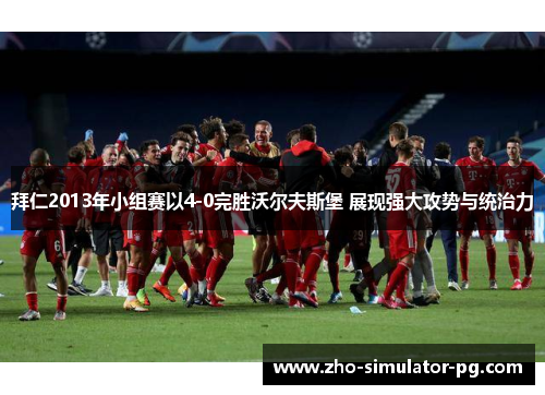 拜仁2013年小组赛以4-0完胜沃尔夫斯堡 展现强大攻势与统治力