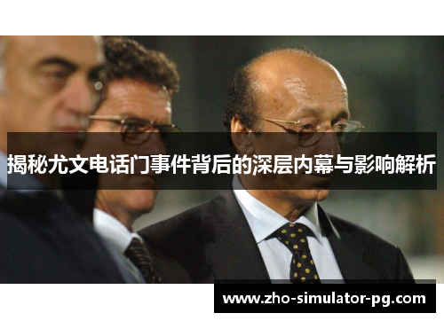 揭秘尤文电话门事件背后的深层内幕与影响解析