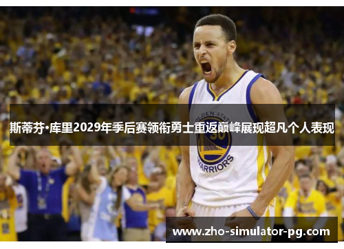 斯蒂芬·库里2029年季后赛领衔勇士重返巅峰展现超凡个人表现