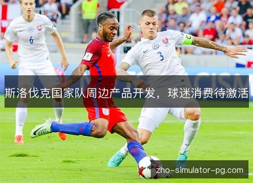 斯洛伐克国家队周边产品开发，球迷消费待激活
