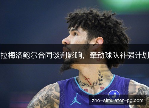 拉梅洛鲍尔合同谈判影响，牵动球队补强计划